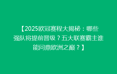 【2025欧冠赛程大揭秘:哪些强队将提前晋级?五大联赛霸主谁能问鼎欧洲之巅?】