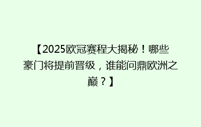 【2025欧冠赛程大揭秘！哪些豪门将提前晋级，谁能问鼎欧洲之巅？】