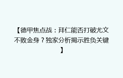 【德甲焦点战：拜仁能否打破尤文不败金身？独家分析揭示胜负关键】
