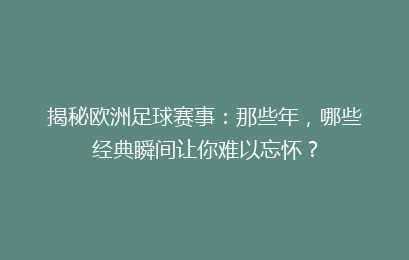 揭秘欧洲足球赛事：那些年，哪些经典瞬间让你难以忘怀？
