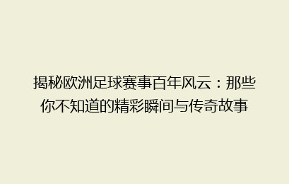 揭秘欧洲足球赛事百年风云：那些你不知道的精彩瞬间与传奇故事