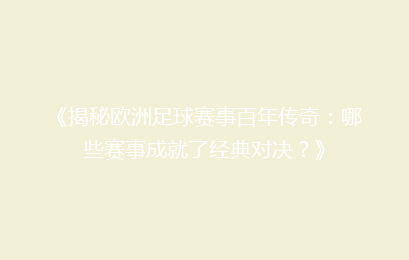 《揭秘欧洲足球赛事百年传奇：哪些赛事成就了经典对决？》