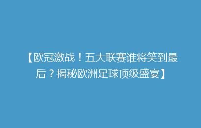 【欧冠激战！五大联赛谁将笑到最后？揭秘欧洲足球顶级盛宴】