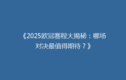 《2025欧冠赛程大揭秘：哪场对决最值得期待？》