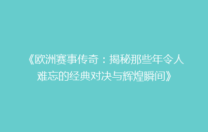 《欧洲赛事传奇：揭秘那些年令人难忘的经典对决与辉煌瞬间》
