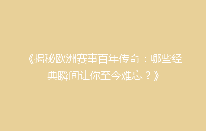 《揭秘欧洲赛事百年传奇：哪些经典瞬间让你至今难忘？》