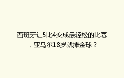 西班牙让5比4变成最轻松的比赛，亚马尔18岁就捧金球？