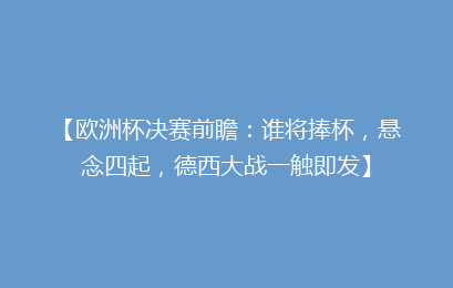 【欧洲杯决赛前瞻：谁将捧杯，悬念四起，德西大战一触即发】