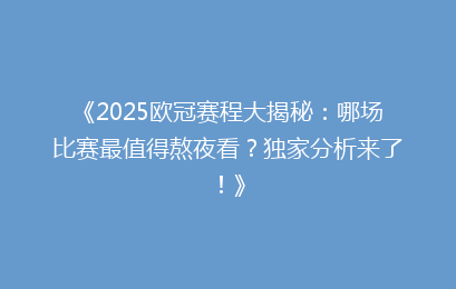 《2025欧冠赛程大揭秘：哪场比赛最值得熬夜看？独家分析来了！》