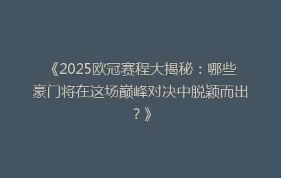 《2025欧冠赛程大揭秘：哪些豪门将在这场巅峰对决中脱颖而出？》