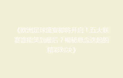 《欧洲足球盛宴即将开启！五大联赛谁能笑到最后？揭秘悬念迭起的精彩对决》
