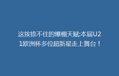 这按捺不住的爆棚天赋:本届U21欧洲杯多位超新星走上舞台!