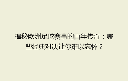 揭秘欧洲足球赛事的百年传奇：哪些经典对决让你难以忘怀？