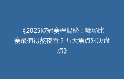 《2025欧冠赛程揭秘：哪场比赛最值得熬夜看？五大焦点对决盘点》