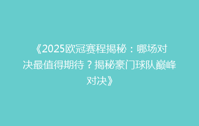 《2025欧冠赛程揭秘：哪场对决最值得期待？揭秘豪门球队巅峰对决》
