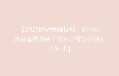 【2025欧冠赛程揭秘：哪场对决最值得期待？独家分析各小组实力对比】