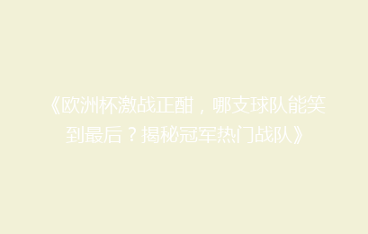 《欧洲杯激战正酣，哪支球队能笑到最后？揭秘冠军热门战队》
