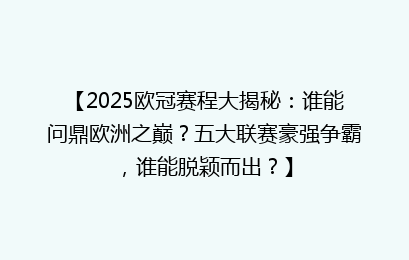 【2025欧冠赛程大揭秘：谁能问鼎欧洲之巅？五大联赛豪强争霸，谁能脱颖而出？】