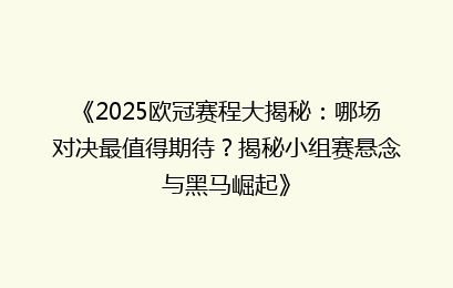 《2025欧冠赛程大揭秘：哪场对决最值得期待？揭秘小组赛悬念与黑马崛起》