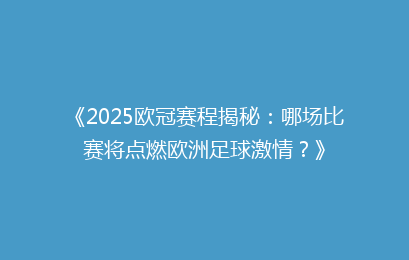 《2025欧冠赛程揭秘：哪场比赛将点燃欧洲足球激情？》