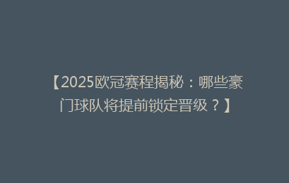 【2025欧冠赛程揭秘：哪些豪门球队将提前锁定晋级？】