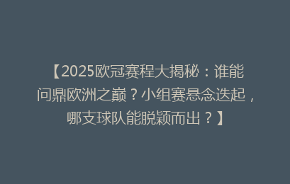 【2025欧冠赛程大揭秘：谁能问鼎欧洲之巅？小组赛悬念迭起，哪支球队能脱颖而出？】