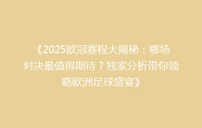 《2025欧冠赛程大揭秘：哪场对决最值得期待？独家分析带你领略欧洲足球盛宴》