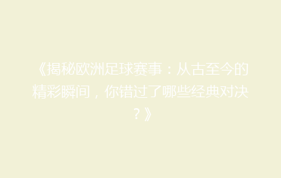 《揭秘欧洲足球赛事：从古至今的精彩瞬间，你错过了哪些经典对决？》