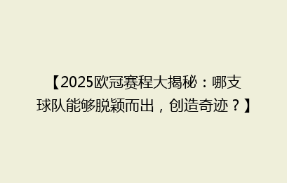 【2025欧冠赛程大揭秘：哪支球队能够脱颖而出，创造奇迹？】
