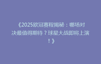 《2025欧冠赛程揭秘：哪场对决最值得期待？球星大战即将上演！》