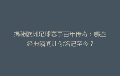揭秘欧洲足球赛事百年传奇：哪些经典瞬间让你铭记至今？