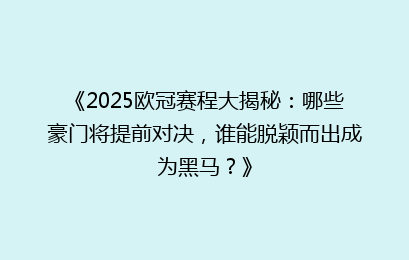 《2025欧冠赛程大揭秘：哪些豪门将提前对决，谁能脱颖而出成为黑马？》