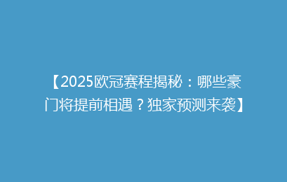 【2025欧冠赛程揭秘：哪些豪门将提前相遇？独家预测来袭】