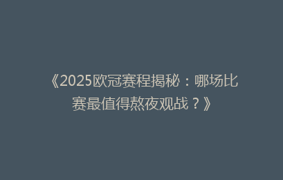 《2025欧冠赛程揭秘：哪场比赛最值得熬夜观战？》