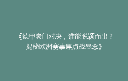 《德甲豪门对决，谁能脱颖而出？揭秘欧洲赛事焦点战悬念》