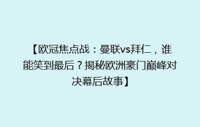 【欧冠焦点战：曼联vs拜仁，谁能笑到最后？揭秘欧洲豪门巅峰对决幕后故事】