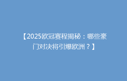 【2025欧冠赛程揭秘：哪些豪门对决将引爆欧洲？】