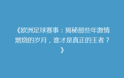 《欧洲足球赛事：揭秘那些年激情燃烧的岁月，谁才是真正的王者？》