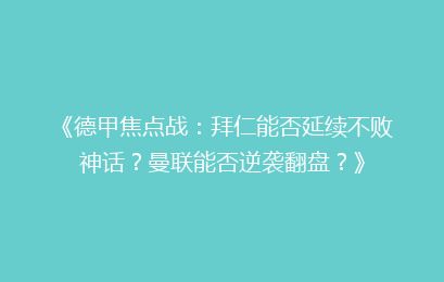 《德甲焦点战：拜仁能否延续不败神话？曼联能否逆袭翻盘？》