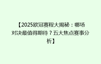 【2025欧冠赛程大揭秘：哪场对决最值得期待？五大焦点赛事分析】