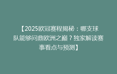 【2025欧冠赛程揭秘：哪支球队能够问鼎欧洲之巅？独家解读赛事看点与预测】