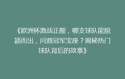 《欧洲杯激战正酣，哪支球队能脱颖而出，问鼎冠军宝座？揭秘热门球队背后的故事》
