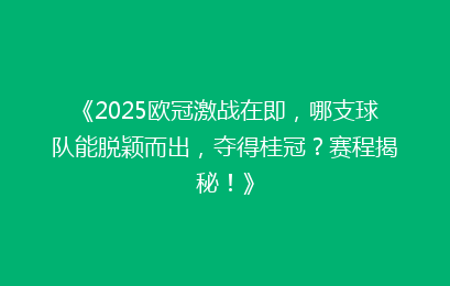 《2025欧冠激战在即，哪支球队能脱颖而出，夺得桂冠？赛程揭秘！》