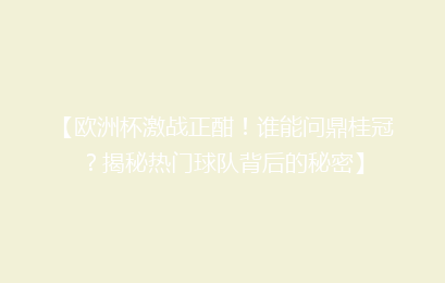 【欧洲杯激战正酣！谁能问鼎桂冠？揭秘热门球队背后的秘密】
