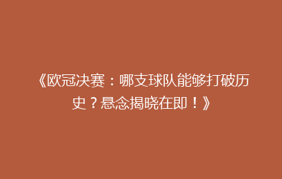 《欧冠决赛：哪支球队能够打破历史？悬念揭晓在即！》
