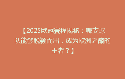 【2025欧冠赛程揭秘：哪支球队能够脱颖而出，成为欧洲之巅的王者？】