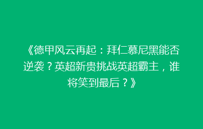 《德甲风云再起：拜仁慕尼黑能否逆袭？英超新贵挑战英超霸主，谁将笑到最后？》