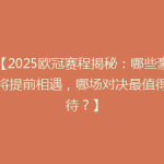 【2025欧冠赛程揭秘：哪些豪门将提前相遇，哪场对决最值得期待？】