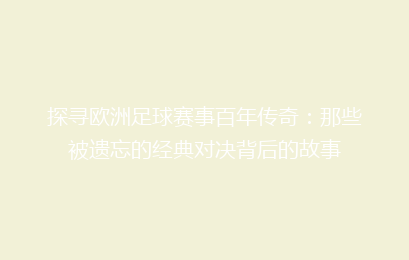 探寻欧洲足球赛事百年传奇：那些被遗忘的经典对决背后的故事