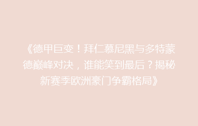 《德甲巨变！拜仁慕尼黑与多特蒙德巅峰对决，谁能笑到最后？揭秘新赛季欧洲豪门争霸格局》